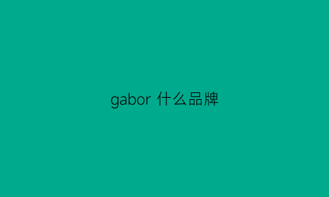 gabor什么品牌(garborry是哪里的牌子)